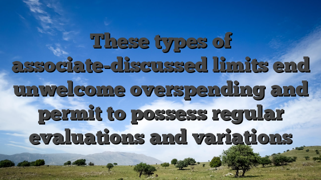 These types of associate-discussed limits end unwelcome overspending and permit to possess regular evaluations and variations