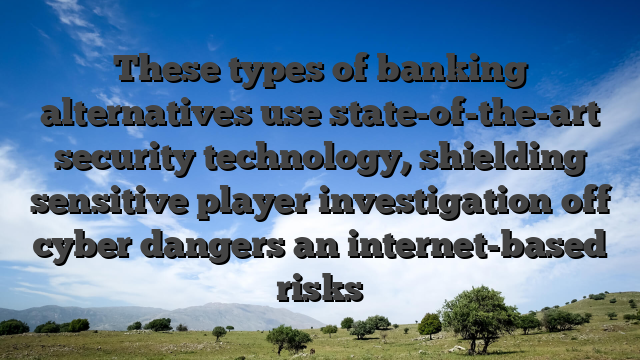 These types of banking alternatives use state-of-the-art security technology, shielding sensitive player investigation off cyber dangers an internet-based risks