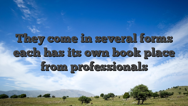 They come in several forms each has its own book place from professionals