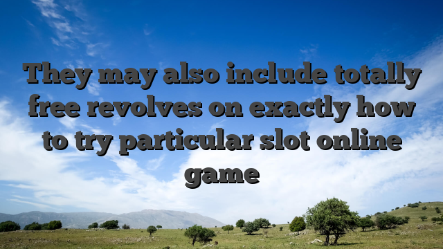 They may also include totally free revolves on exactly how to try particular slot online game