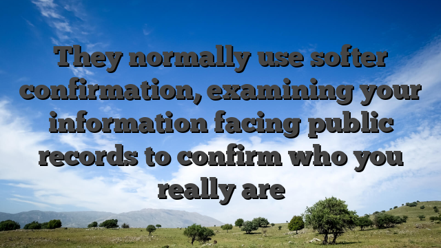 They normally use softer confirmation, examining your information facing public records to confirm who you really are