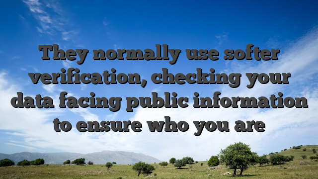 They normally use softer verification, checking your data facing public information to ensure who you are