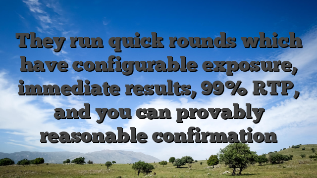 They run quick rounds which have configurable exposure, immediate results, 99% RTP, and you can provably reasonable confirmation