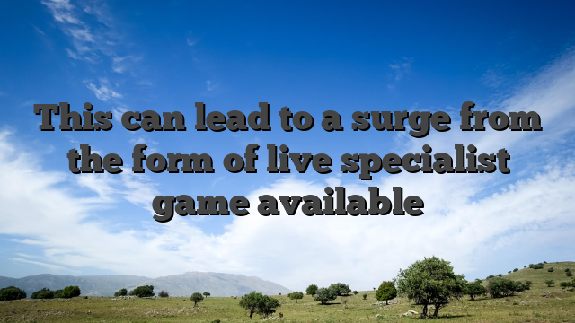 This can lead to a surge from the form of live specialist game available