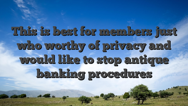 This is best for members just who worthy of privacy and would like to stop antique banking procedures