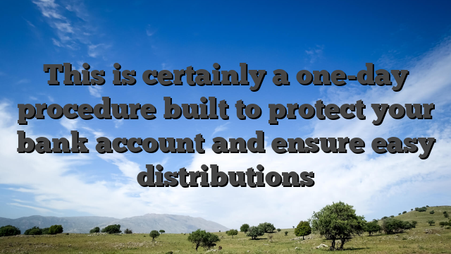 This is certainly a one-day procedure built to protect your bank account and ensure easy distributions