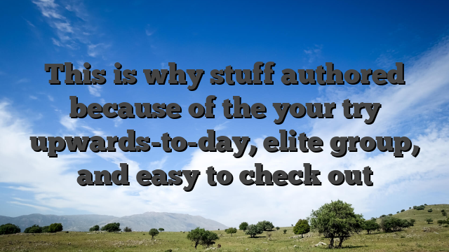 This is why stuff authored because of the your try upwards-to-day, elite group, and easy to check out