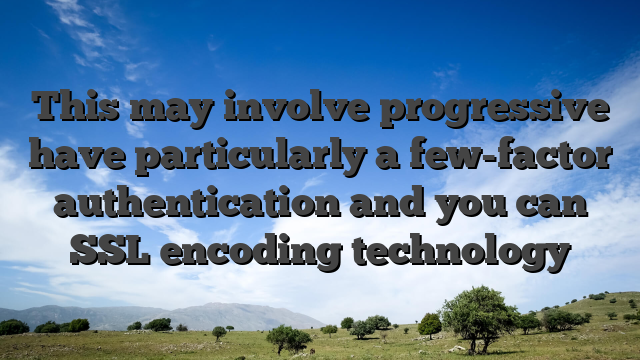 This may involve progressive have particularly a few-factor authentication and you can SSL encoding technology