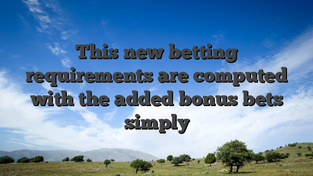 This new betting requirements are computed with the added bonus bets simply