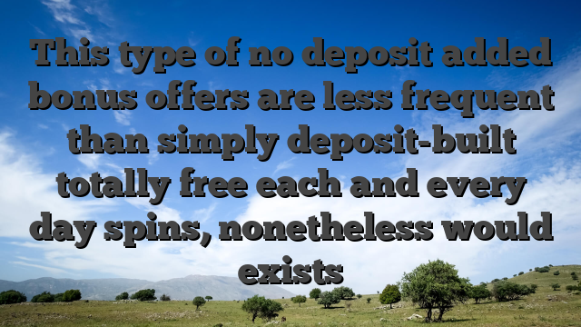 This type of no deposit added bonus offers are less frequent than simply deposit-built totally free each and every day spins, nonetheless would exists