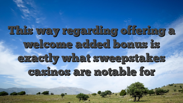 This way regarding offering a welcome added bonus is exactly what sweepstakes casinos are notable for