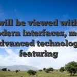 This will be viewed with their modern interfaces, most advanced technology featuring