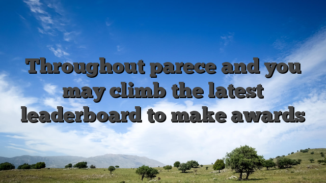 Throughout parece and you may climb the latest leaderboard to make awards