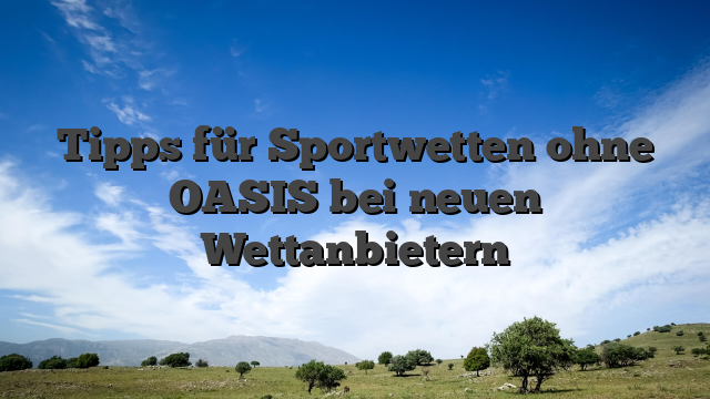 Tipps für Sportwetten ohne OASIS bei neuen Wettanbietern