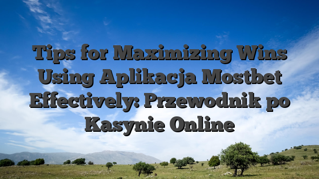 Tips for Maximizing Wins Using Aplikacja Mostbet Effectively: Przewodnik po Kasynie Online