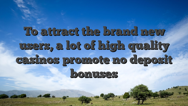 To attract the brand new users, a lot of high quality casinos promote no deposit bonuses