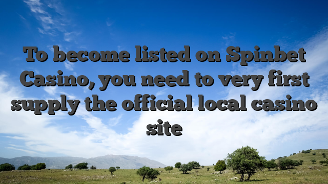 To become listed on Spinbet Casino, you need to very first supply the official local casino site