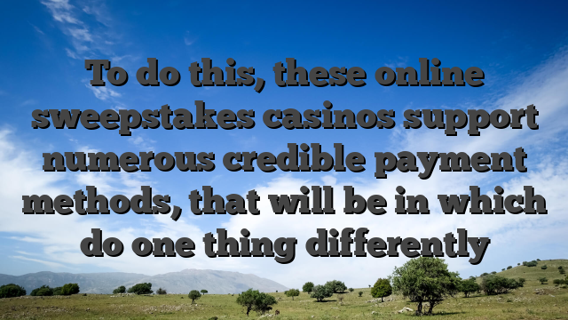 To do this, these online sweepstakes casinos support numerous credible payment methods, that will be in which do one thing differently