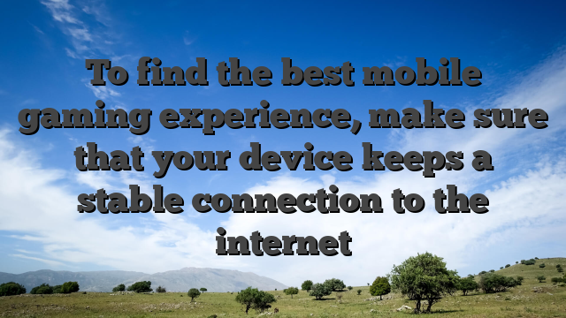 To find the best mobile gaming experience, make sure that your device keeps a stable connection to the internet