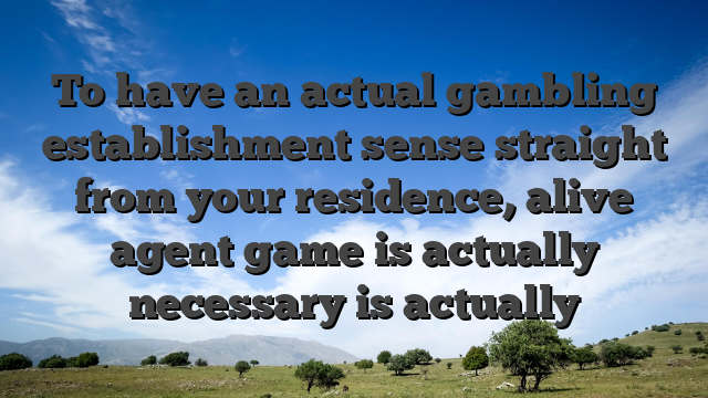 To have an actual gambling establishment sense straight from your residence, alive agent game is actually necessary is actually