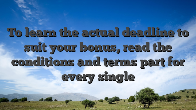 To learn the actual deadline to suit your bonus, read the conditions and terms part for every single
