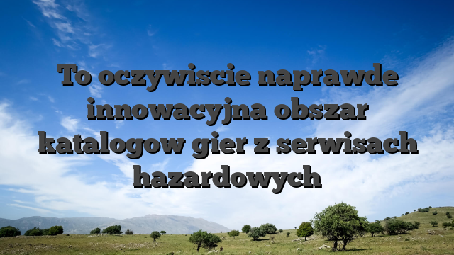 To oczywiscie naprawde innowacyjna obszar katalogow gier z serwisach hazardowych