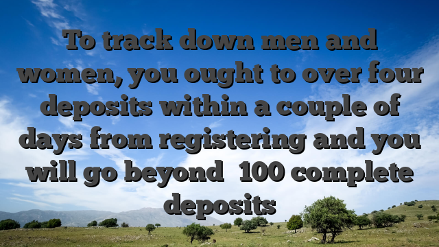 To track down men and women, you ought to over four deposits within a couple of days from registering and you will go beyond �100 complete deposits