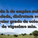 Toda h de empleo sobre bandada, disfrutara sobre cualquier grado de ociosidad de vigesimo min.