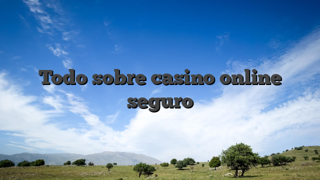 Todo sobre casino online seguro