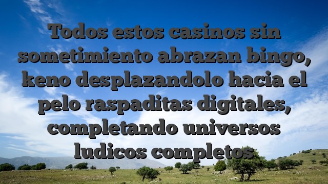 Todos estos casinos sin sometimiento abrazan bingo, keno desplazandolo hacia el pelo raspaditas digitales, completando universos ludicos completos