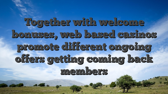 Together with welcome bonuses, web based casinos promote different ongoing offers getting coming back members