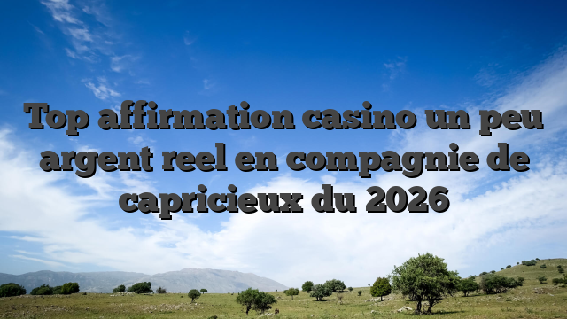 Top affirmation casino un peu argent reel en compagnie de capricieux du 2026