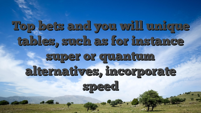 Top bets and you will unique tables, such as for instance super or quantum alternatives, incorporate speed