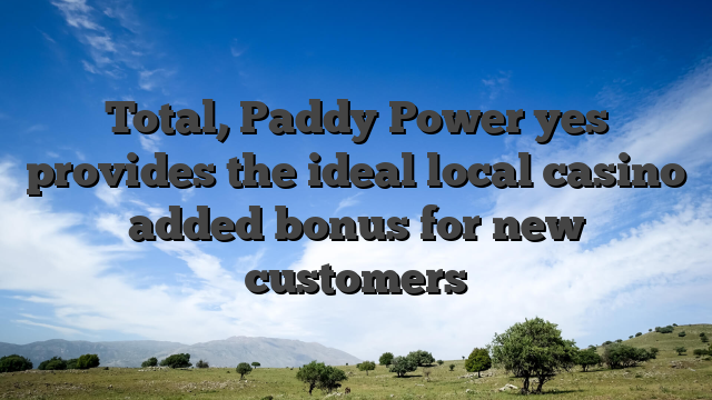 Total, Paddy Power yes provides the ideal local casino added bonus for new customers