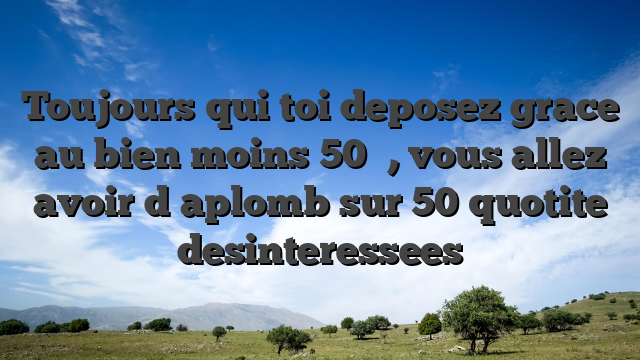Toujours qui toi deposez grace au bien moins 50 �, vous allez avoir d�aplomb sur 50 quotite desinteressees