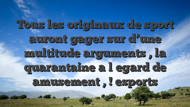 Tous les originaux de sport auront gager sur d’une multitude arguments , la quarantaine a l�egard de amusement , ! esports