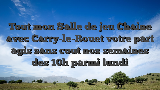 Tout mon Salle de jeu Chaine avec Carry-le-Rouet votre part agis sans cout nos semaines des 10h parmi lundi