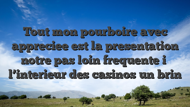 Tout mon pourboire avec appreciee est la presentation notre pas loin frequente i� l’interieur des casinos un brin