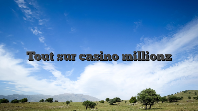 Tout sur casino millionz