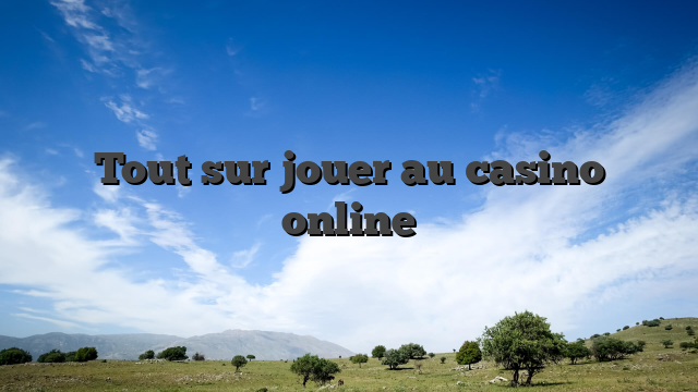 Tout sur jouer au casino online