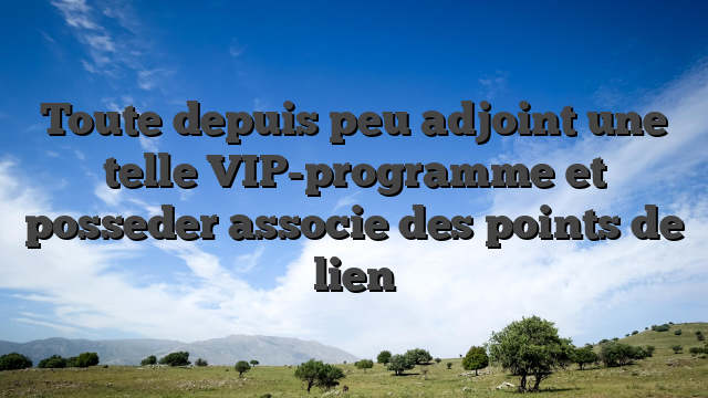 Toute depuis peu adjoint une telle VIP-programme et posseder associe des points de lien