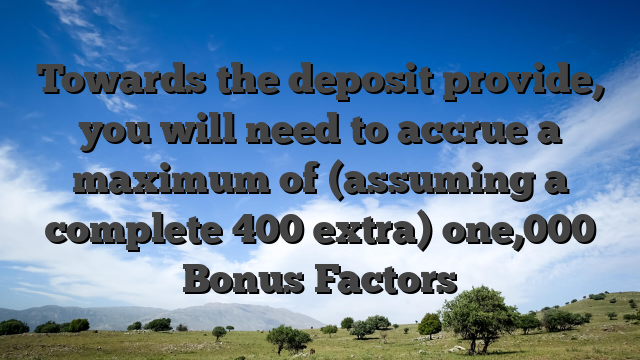 Towards the deposit provide, you will need to accrue a maximum of (assuming a complete 400 extra) one,000 Bonus Factors