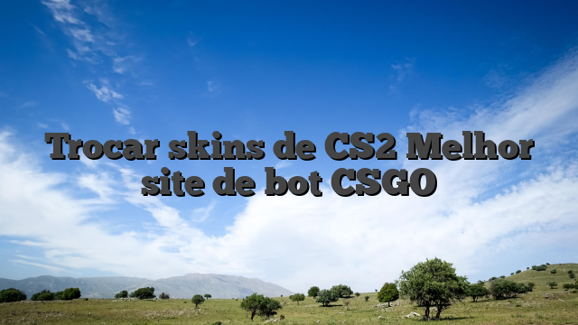 Trocar skins de CS2 Melhor site de bot CSGO