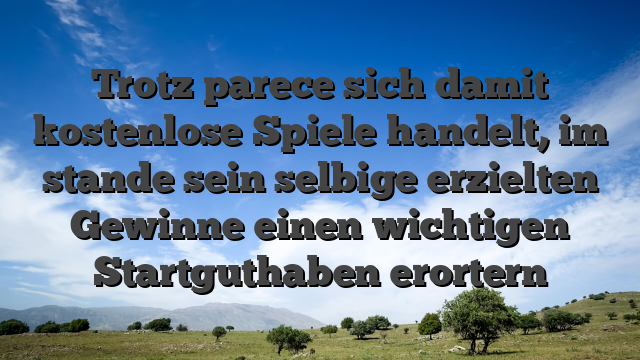 Trotz parece sich damit kostenlose Spiele handelt, im stande sein selbige erzielten Gewinne einen wichtigen Startguthaben erortern