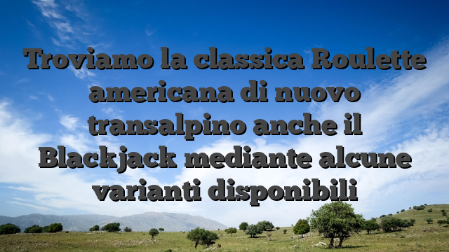 Troviamo la classica Roulette americana di nuovo transalpino anche il Blackjack mediante alcune varianti disponibili