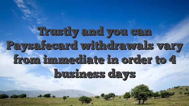 Trustly and you can Paysafecard withdrawals vary from immediate in order to 4 business days