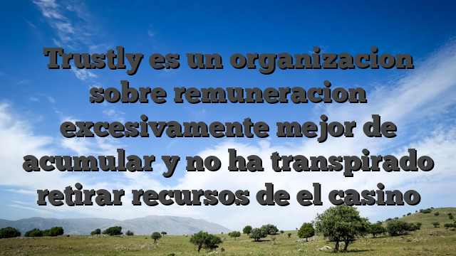 Trustly es un organizacion sobre remuneracion excesivamente mejor de acumular y no ha transpirado retirar recursos de el casino