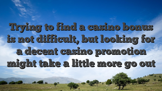 Trying to find a casino bonus is not difficult, but looking for a decent casino promotion might take a little more go out
