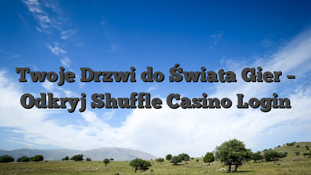Twoje Drzwi do Świata Gier – Odkryj Shuffle Casino Login