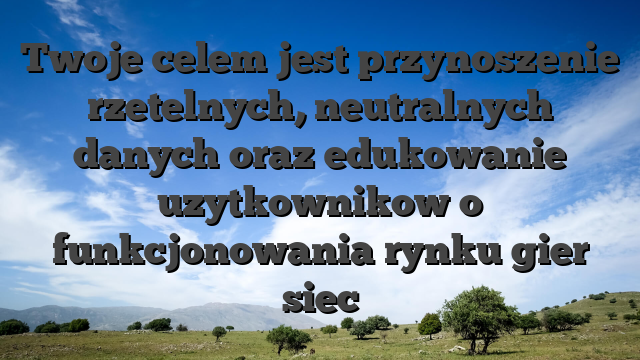 Twoje celem jest przynoszenie rzetelnych, neutralnych danych oraz edukowanie uzytkownikow o funkcjonowania rynku gier siec